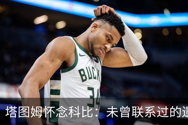 塔图姆怀念科比：未曾联系过的遗憾深刻