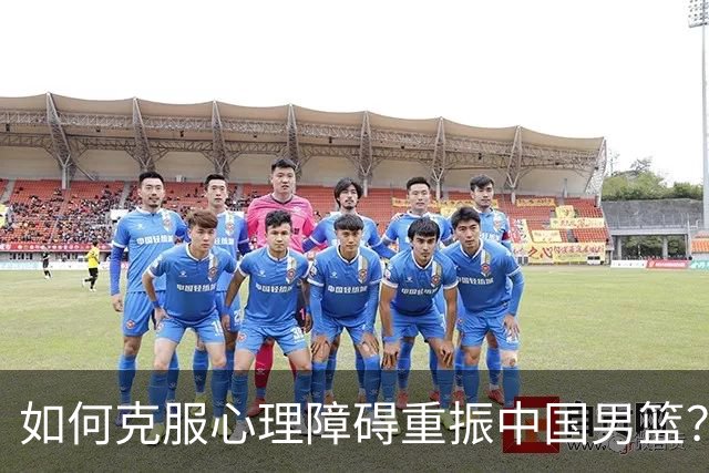 如何克服心理障碍重振中国男篮？