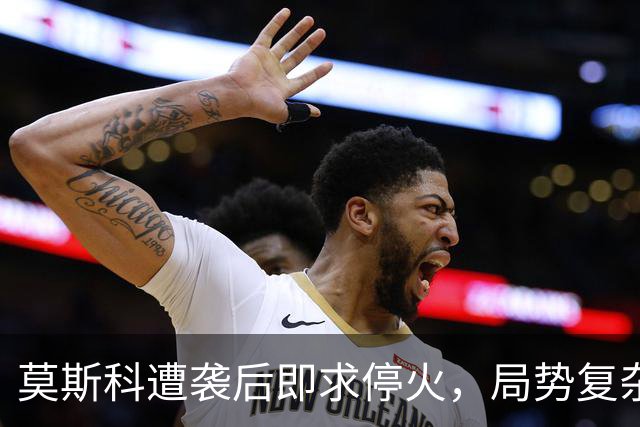 莫斯科遭袭后即求停火，局势复杂变幻莫测
