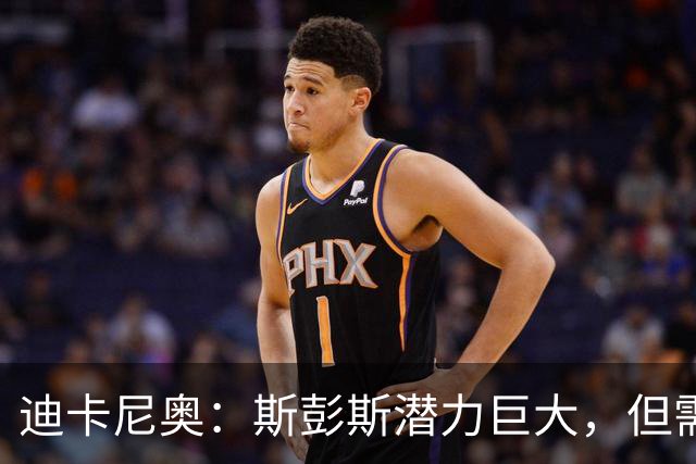 迪卡尼奥：斯彭斯潜力巨大，但需增强战术执行力